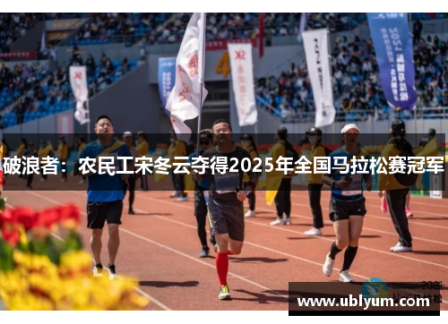 破浪者：农民工宋冬云夺得2025年全国马拉松赛冠军